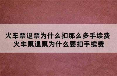 火车票退票为什么扣那么多手续费 火车票退票为什么要扣手续费